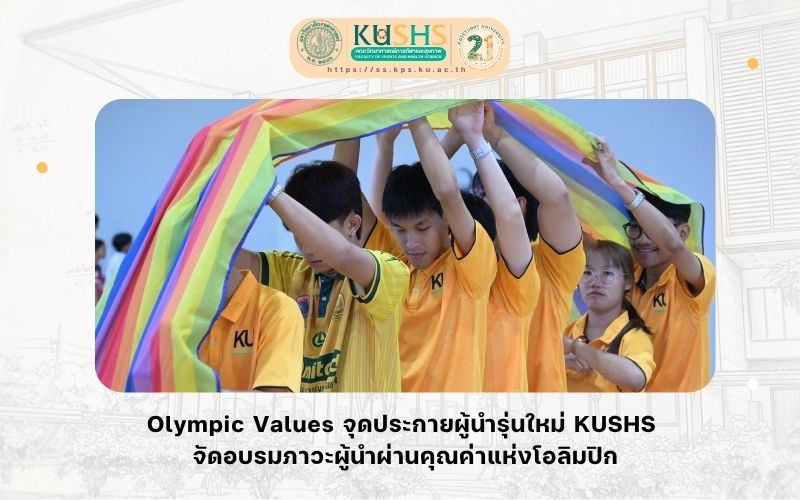 Olympic Values จุดประกายผู้นำรุ่นใหม่ KUSHS จัดอบรมภาวะผู้นำผ่านคุณค่าแห่งโอลิมปิก