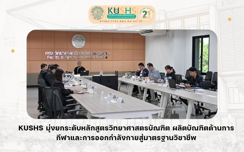 KUSHS มุ่งยกระดับหลักสูตรวิทยาศาสตรบัณฑิต ผลิตบัณฑิตด้านการกีฬาและการออกกำลังกายสู่มาตรฐานวิชาชีพ