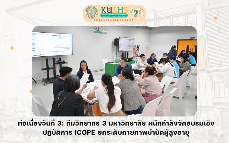 ต่อเนื่องวันที่ 3: ทีมวิทยากร 3 มหาวิทยาลัย ผนึกกำลังจัดอบรมเชิงปฏิบัติการ ICOPE ยกระดับกายภาพบำบัดผู้สูงอายุ